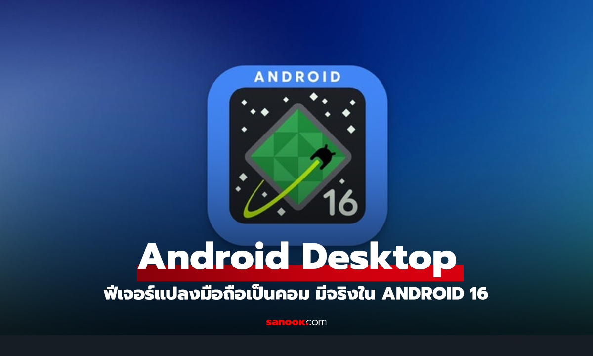 มาจริง! Android Desktop ฟีเจอร์แปลงมือถือเป็นคอม ของจริงใน Android 16