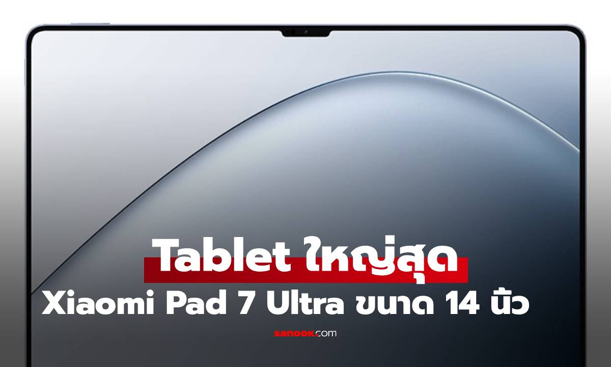 Xiaomi เปิดตัว Pad 7 Ultra แท็บเล็ตเรือธง 14 นิ้วรุ่นแรก พร้อมขุมพลังชิปเซ็ต Xring O1