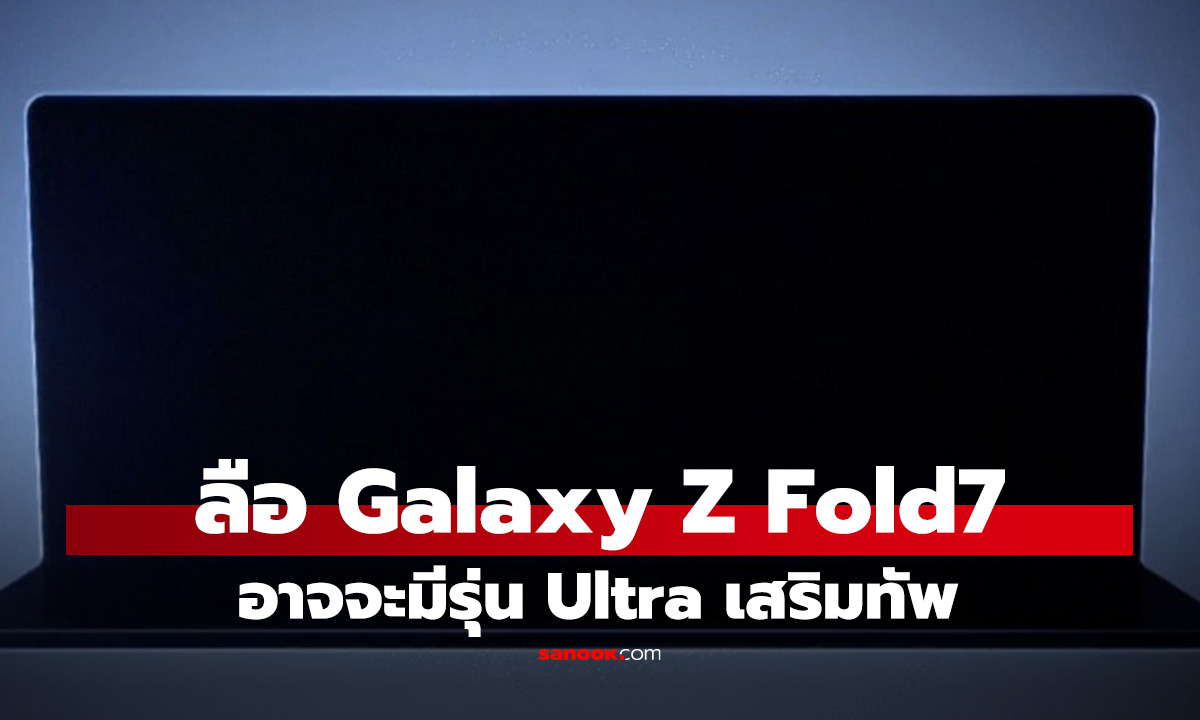 ลือ Galaxy Z Fold7, Z Flip 7 ใหม่อาจจะมีรุ่น FE / Ultra เสริมทัพ