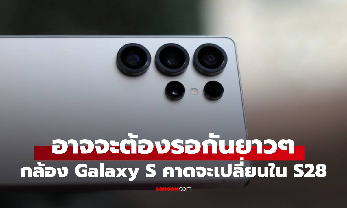ลือ Samsung จะอัปเกรดกล้องครั้งใหญ่ใน Galaxy S28