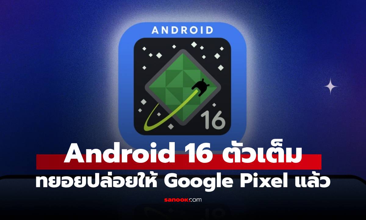 มาแล้ว Android 16 เวอร์ชั่นสมบูรณ์ปล่อยใน Pixel แต่มีเรื่องที่ต้องรู้