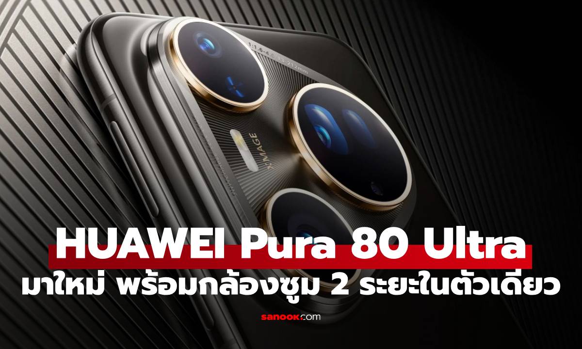 เปิดตัว HUAWEI Pura 80 Ultra มือถือใหม่ล่าสุดกับเทคโนโลยีล้ำกล้อง Periescope 2 ระยะ