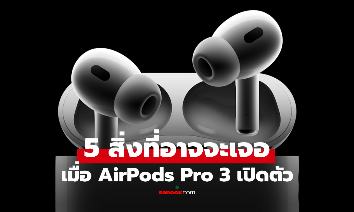5 สิ่งที่คาดว่า AirPods Pro 3 จะมีให้คุณ รู้ก่อนเปิดตัว