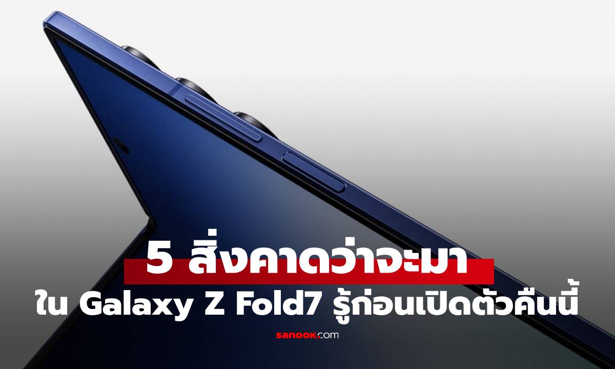 5 สิ่งที่คุณจะพบใน Galaxy Z Fold 7 จากข่าวลือก่อนพบกันคืนนี้