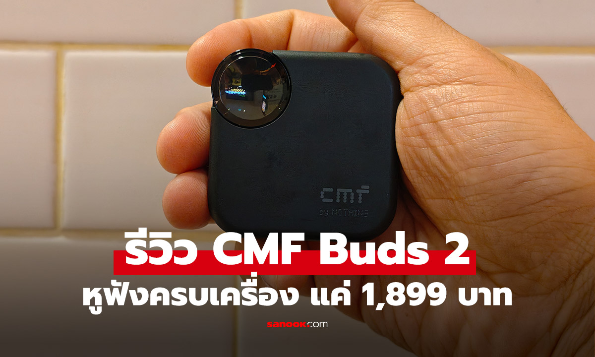 รีวิว CMF By Nothing Buds 2 หูฟังให้ครบทุกด้าน แค่ 1,899 บาท