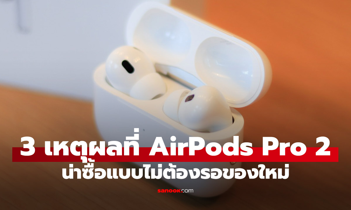 3 เหตุผลเด็ดๆ ว่าทำไมการซื้อ AirPods Pro 2 ตอนนี้