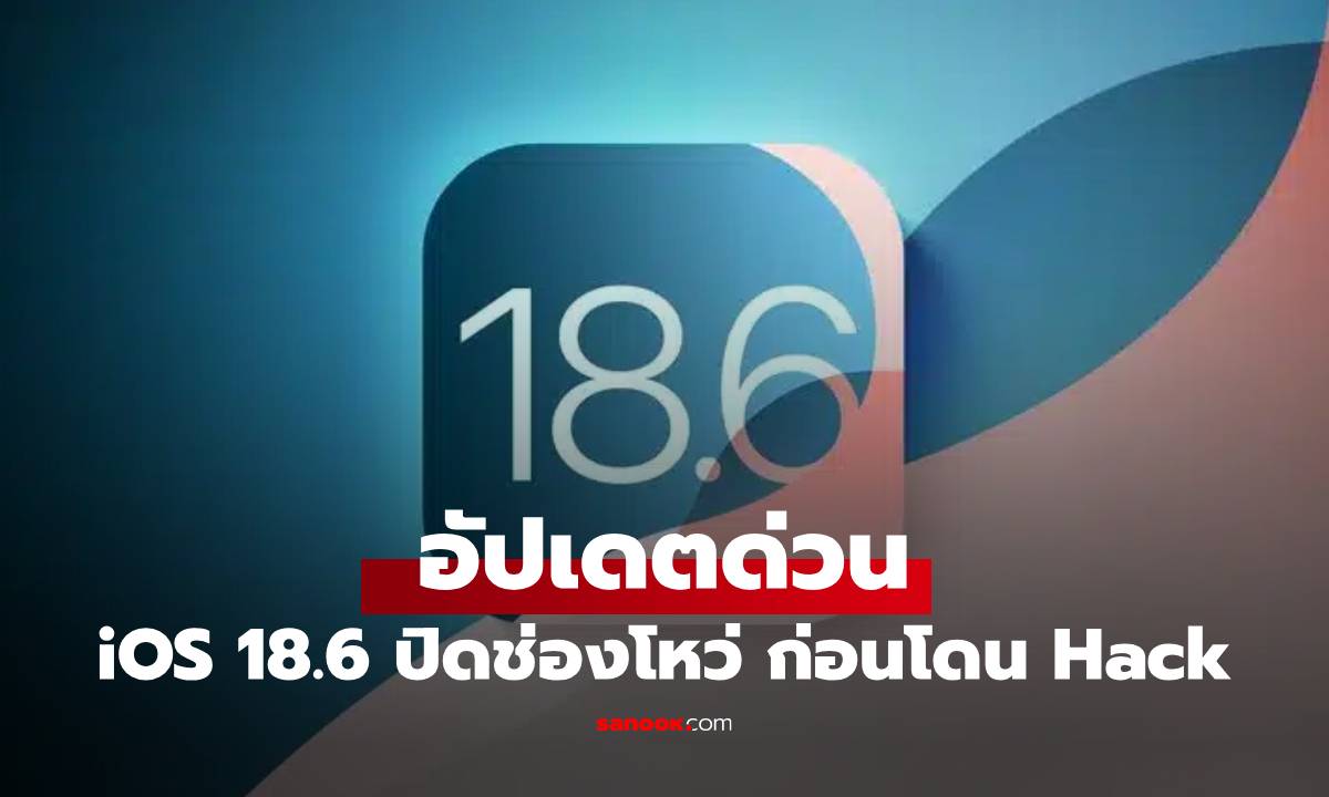 เตือนภัย! อัปเดต iOS / iPadOS 18.6 ด่วนปิดช่องโหว่ภัยร้ายแรง