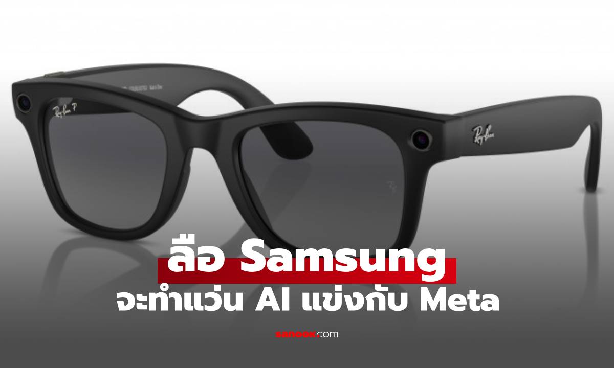 Samsung ซุ่มพัฒนา "แว่นตา AI" ท้าชน Ray-Ban Meta
