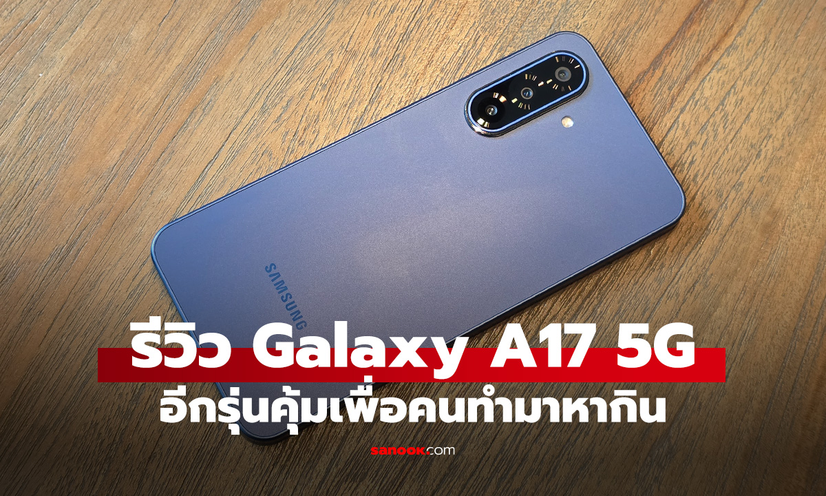 รีวิว Samsung Galaxy A17 5G อัปเกรดรุ่นคุ้มใหม่น่าใช้กว่าเดิม