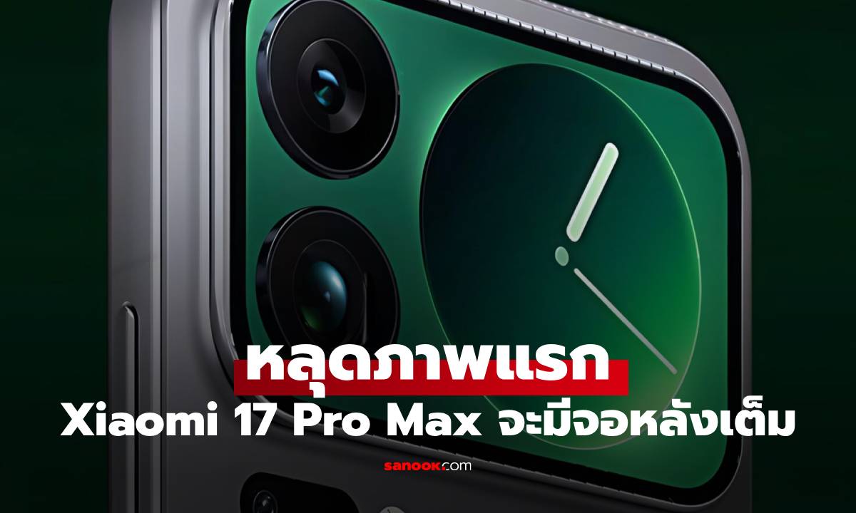 หลุดภาพแรก Xiaomi 17 Pro Max ได้หน้าจอหลังเต็มอีกครั้ง