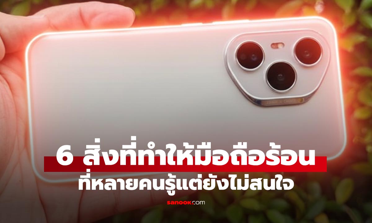 6 สิ่งที่ทำให้มือถือร้อนจนคุณสุดจะทน