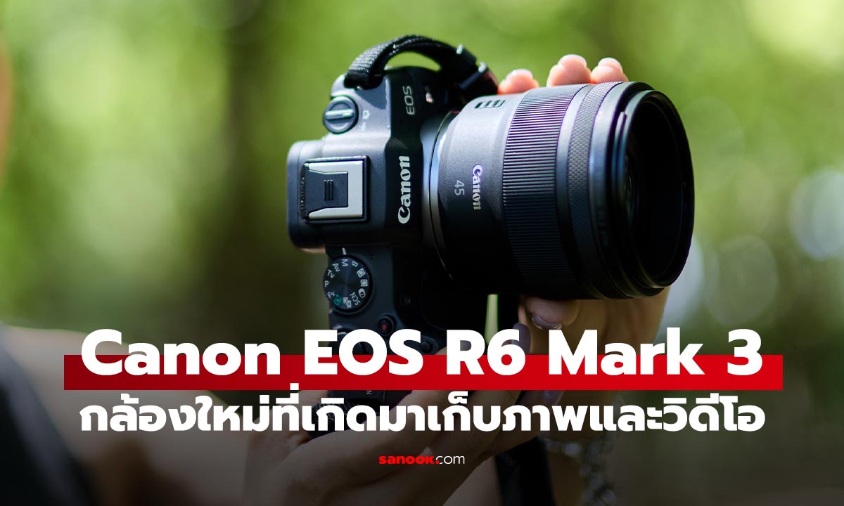 ภาพประกอบข่าว: พรีวิว Canon EOS R6 Mark III เมื่อกล้อง Hybrid ก้าวข้ามเส้น แบ่งคำว่า 'ภาพนิ่ง' และ 'วิดีโอ'