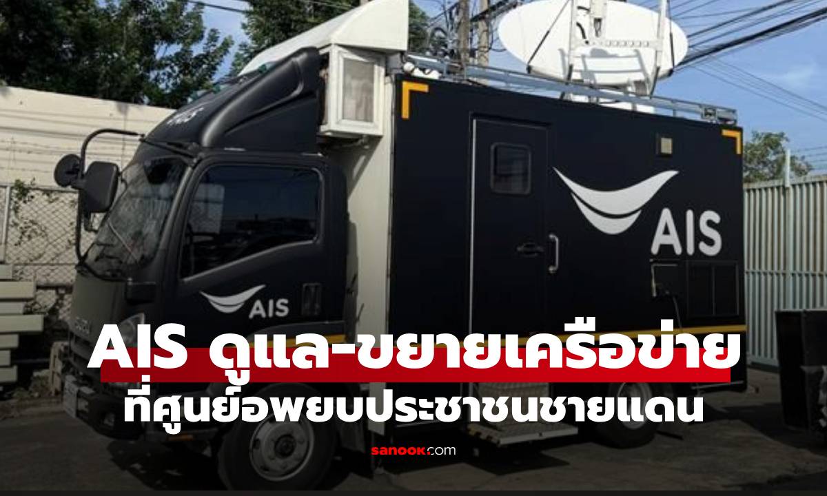 AIS ขยายโครงข่าย ดูแลสัญญาณศูนย์อพยพ 24 ชม. พื้นที่ชายแดน ไทย กัมพูชา