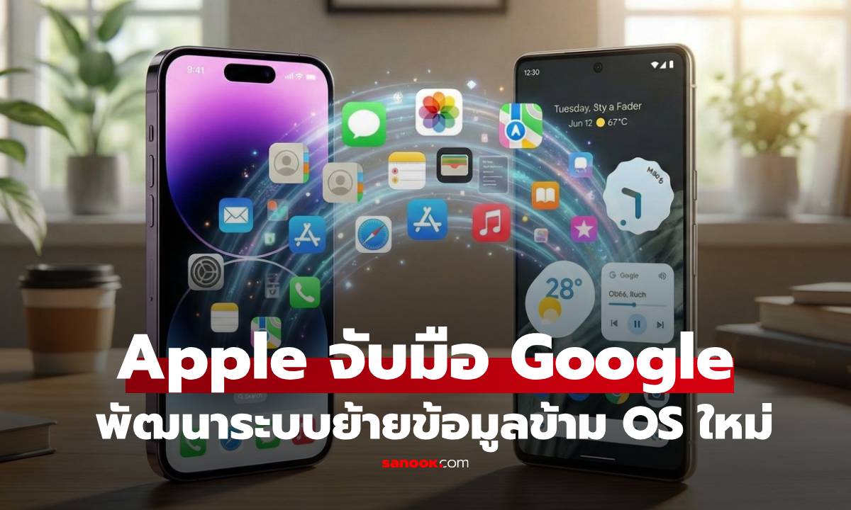 Apple จับมือ Google พัฒนาระบบ "ย้ายข้าม OS" รูปแบบใหม่ ที่ละเอียดขึ้น