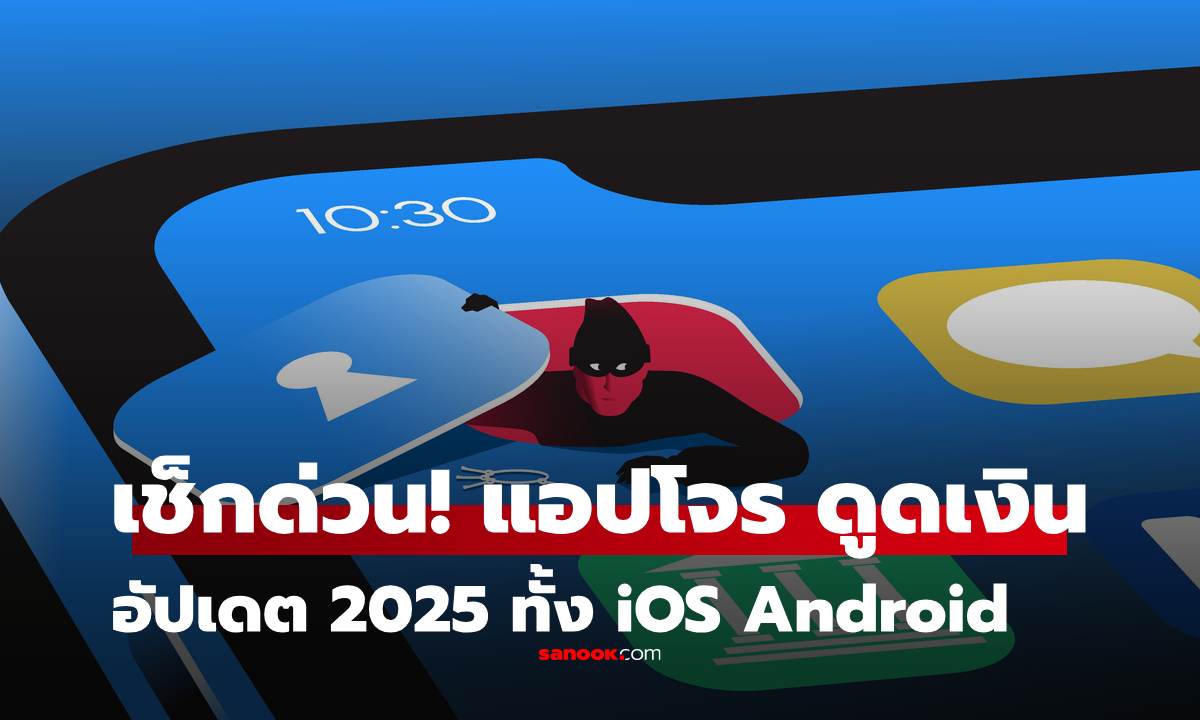 อัปเดต 2025! "แอปอันตราย" เช็กด่วนเครื่องเรามีไหม เสี่ยงโดนดูดเงินเกลี้ยง ทั้ง iOS และ Android