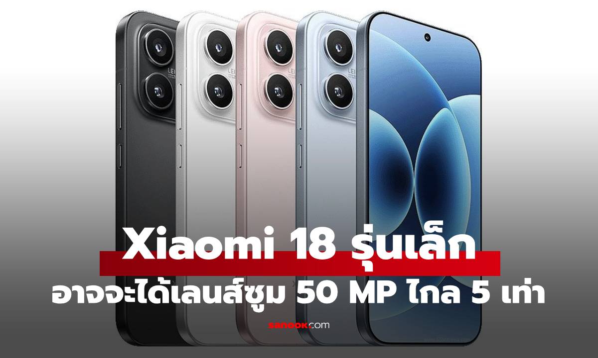 ลือ Xiaomi 18 รุ่นเล็กที่ได้เลนส์ซูมไกล จนรุ่นใหญ่มอง