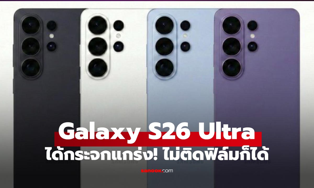 ลือว่า Galaxy S26 Ultra เปลี่ยนกระจกแกร่ง! จนไม่ต้องติดฟิล์ม