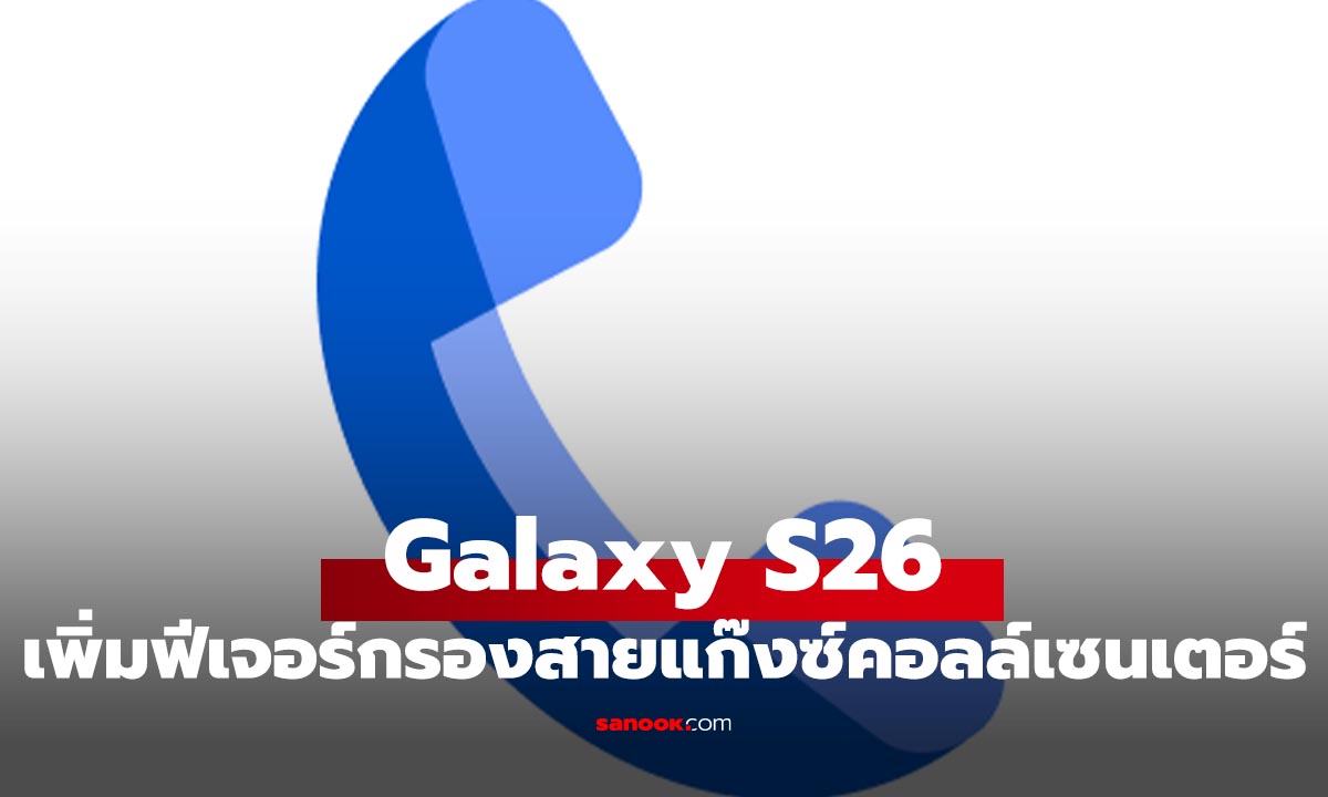 ลือ Samsung Galaxy S26 จะมีฟีเจอร์กรองสาย ที่ฉลาดจาก Google