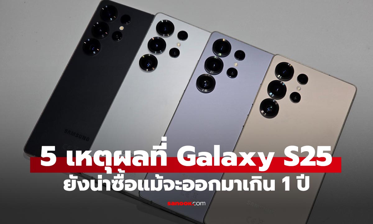 5 เหตุผลที่ Galaxy S25 ยังคุ้มจนน่าซื้อ แม้ S26 กำลังจะมา
