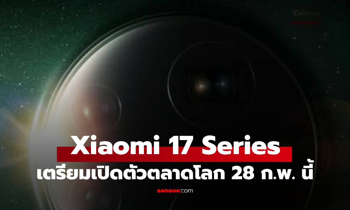 Xiaomi 17 / 17 Ultra เตรียมเปิดตัว 28 กุมภาพันธ์ นี้ พร้อมกองทัพ IoT