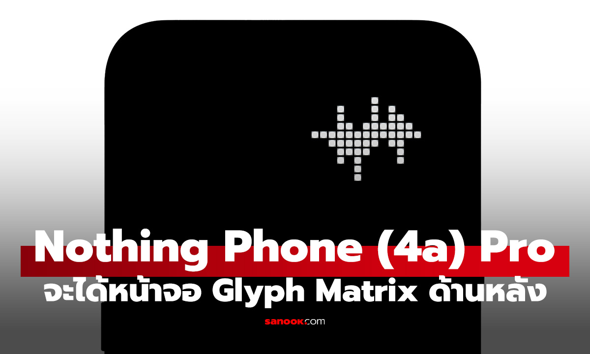 โค้งสุดท้าย! Nothing ปล่อยทีเซอร์ Phone (4a) Pro ยืนยันมาพร้อม Glyph Matrix