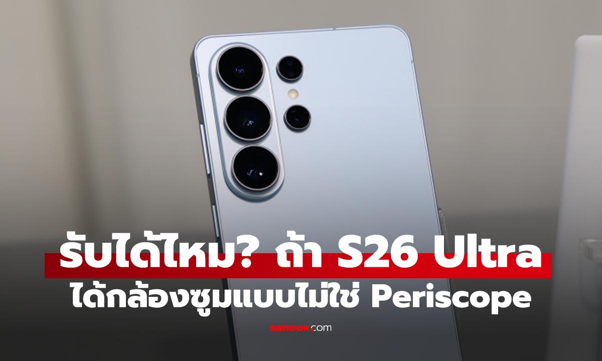 รู้ไว้่ Samsung Galaxy S26 Ultra ซูมไกล แต่ไม่ใส่ Periscope Lens?