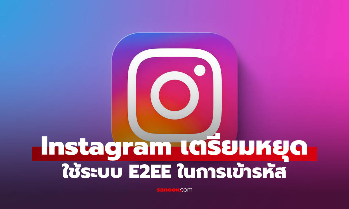 Instagram เตรียมยกเลิกการเข้ารหัส E2EE ในแชท เริ่มพฤษภาคม นี้