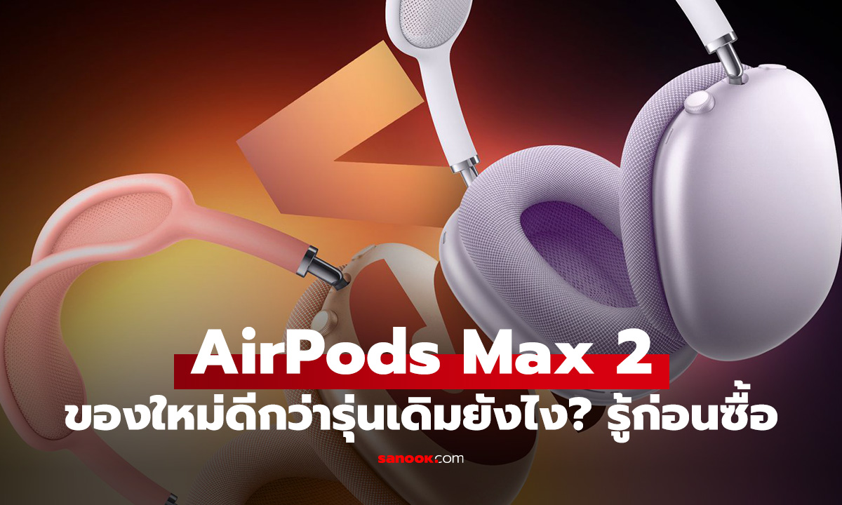 เปรียบเทียบ AirPods Max 1 vs AirPods Max 2 ต่างกันยังไง อัปเกรดคุ้มไหม