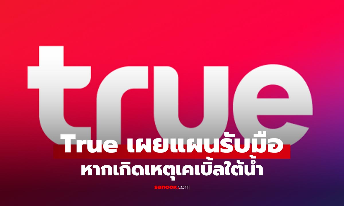 ทรู เปิดแผนรับมือระบบเคเบิลใต้น้ำ สร้างความมั่นใจผู้ใช้งาน