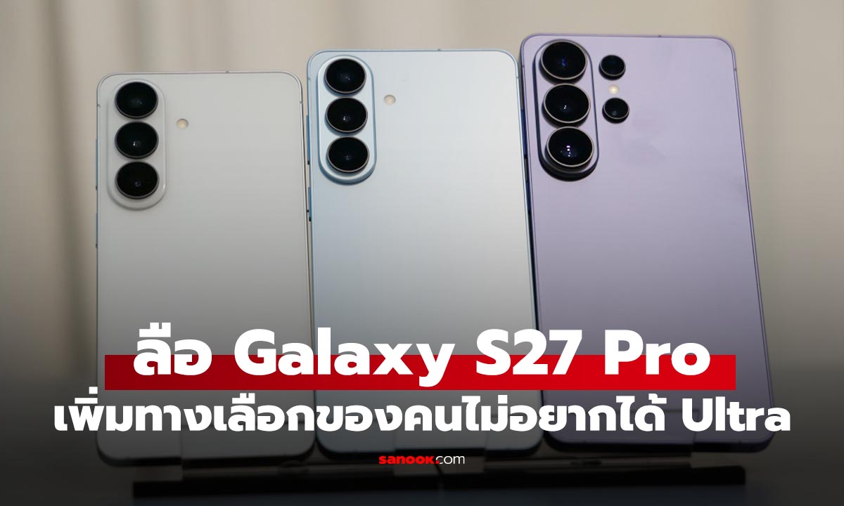 ลือ! Galaxy S27 อาจมีรุ่น “Pro” สเปกโหดเท่า Ultra แต่ไม่มีปากกา