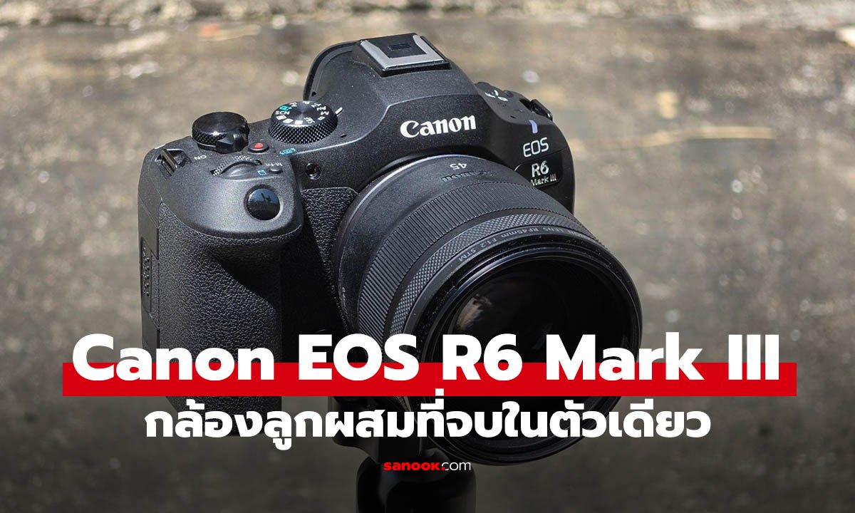 รีวิว Canon EOS R6 Mark III กล้อง Hybrid พลังที่ไร้ข้อจำกัดเพื่อครีเอเตอร์สายไฮบริดตัวจริง