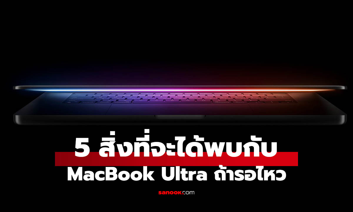 5 เรื่องที่อาจจะได้เห็น ถ้ารอ MacBook Ultra ไหว