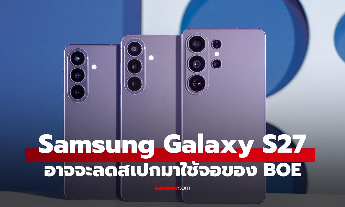 ลือ Galaxy S27 อาจใช้จอ BOE ครั้งแรกในเรือธง Samsung เพื่อลดต้นทุน