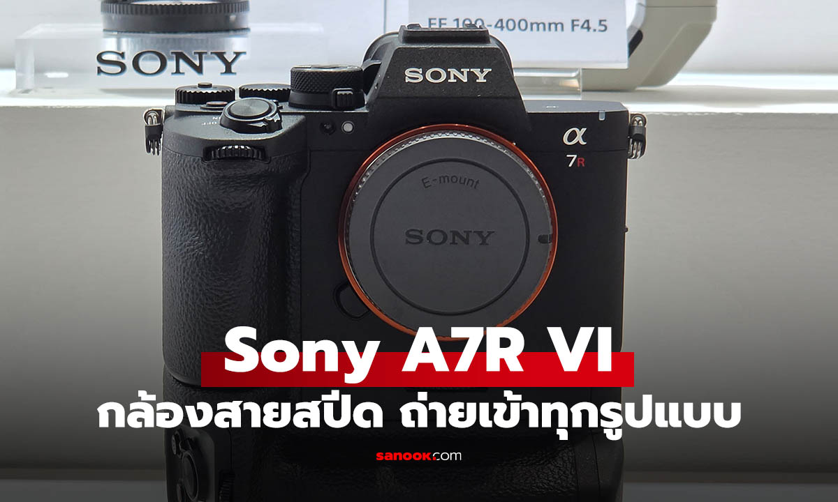 สัมผัสแรก Sony Alpha 7R VI กล้องฟูลเฟรม 66.8MP ว่องไว เพื่อมือโปร