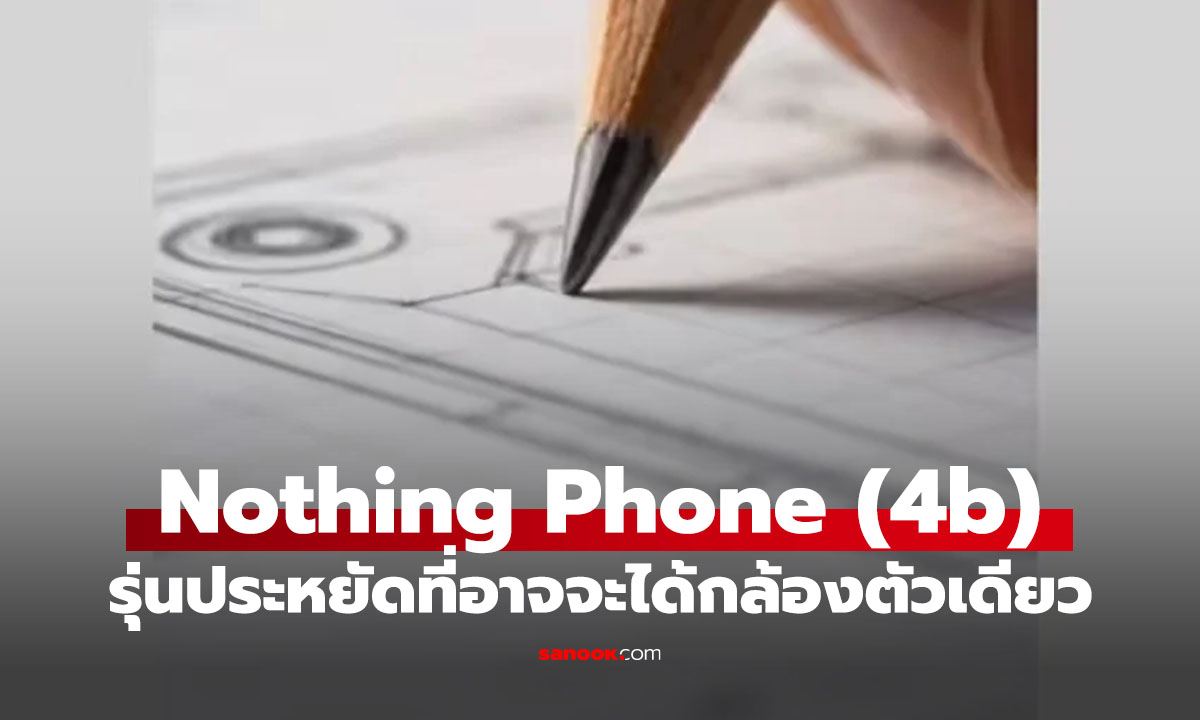 หลุด! Nothing Phone (4b) ดีไซน์เด่น แต่จะมาพร้อมกล้องแค่ 1 ตัวถ้วน