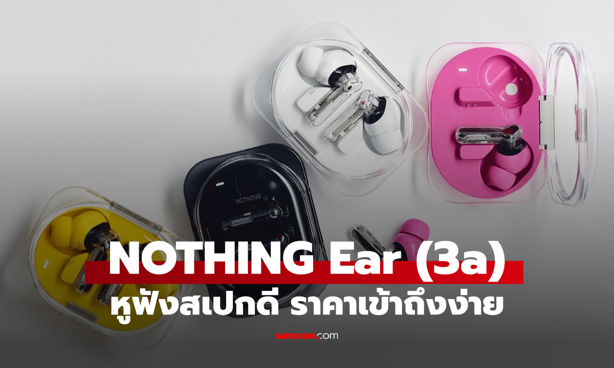 Nothing Ear (3a) เปิดตัวแล้ว หูฟัง ANC แบต 42 ชั่วโมง ราคาดีนะ