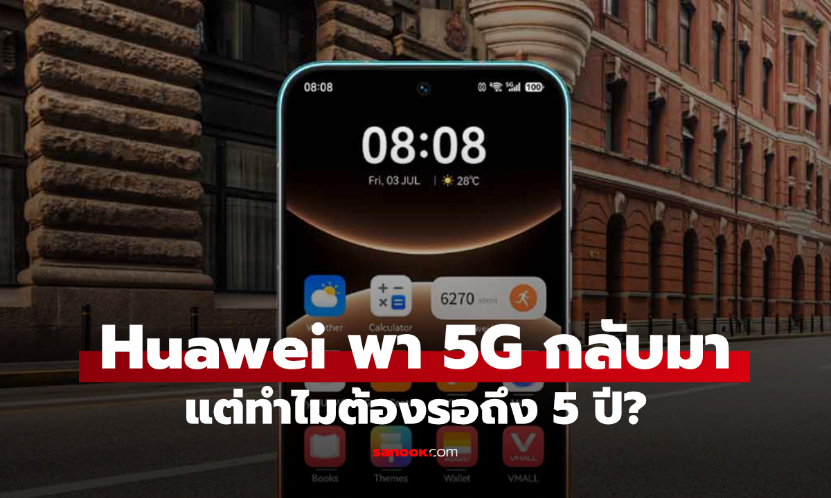 ทำไม Huawei เพิ่งนำ 5G กลับมาสู่มือถือ Global หลังหายไปนาน 5 ปี?