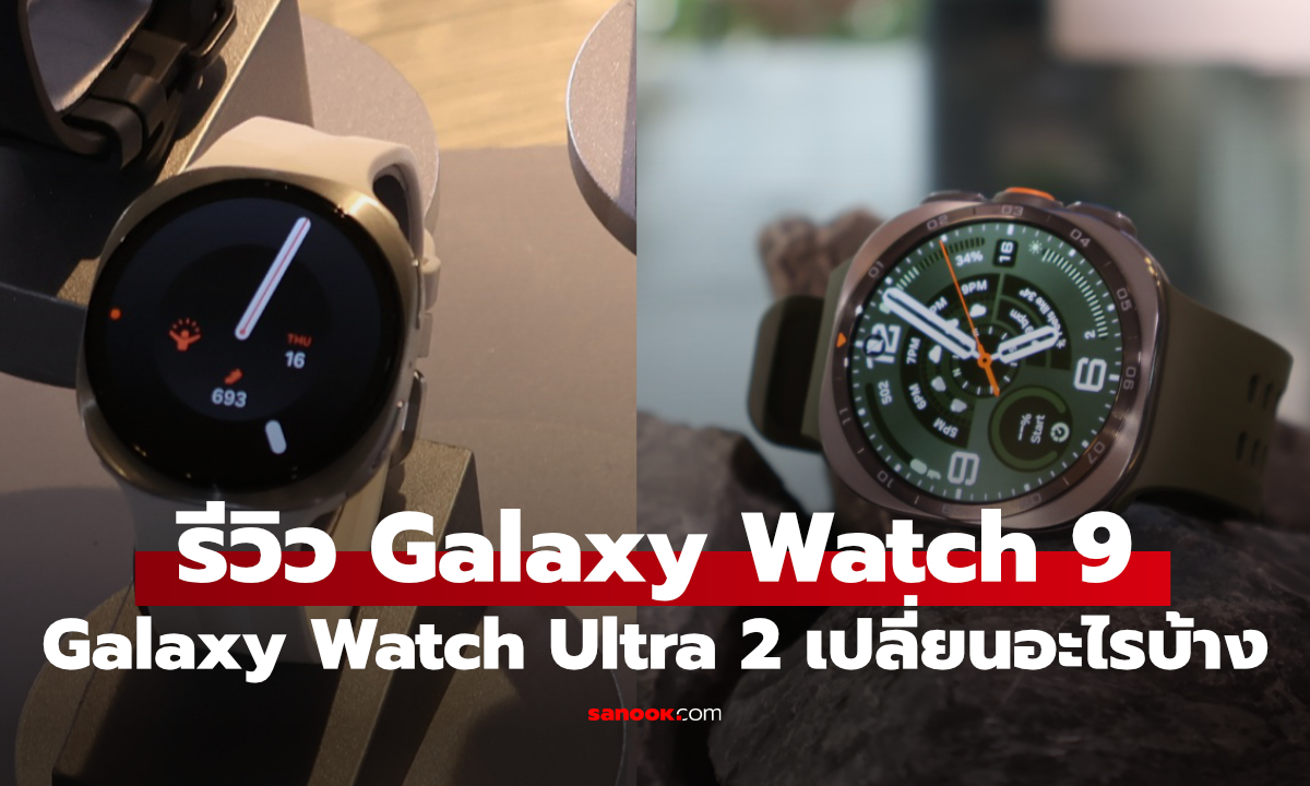 รีวิว Samsung Galaxy Watch 9 และ Ultra 2 เบาลง อึดขึ้น เน้นสุขภาพเต็มตัว