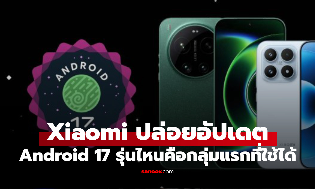 Xiaomi เริ่มอัปเดต Android 17 ให้ 3 รุ่นแรก เช็กมีรุ่นไหน ได้อัปฯ ก่อน