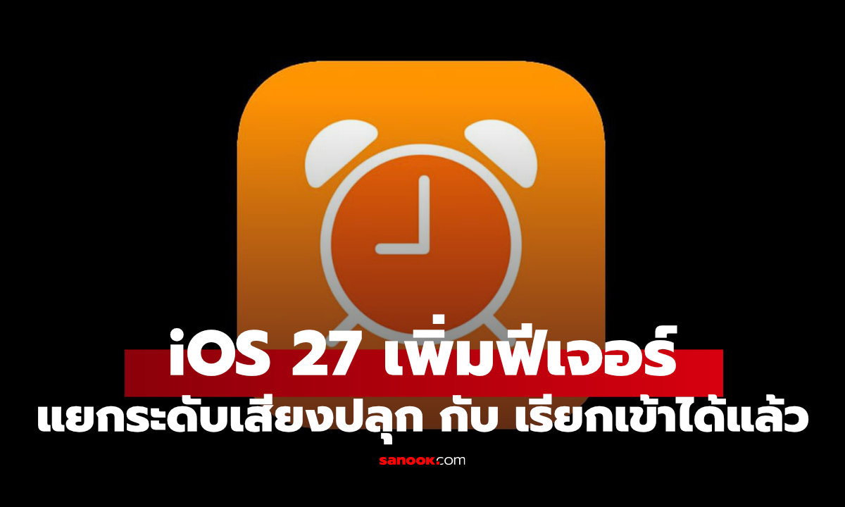 หมดปัญหาปลุกไม่ดัง! iOS 27 ให้ปรับเสียงปลุกแยกจากเสียงเรียกเข้า ได้ซะที