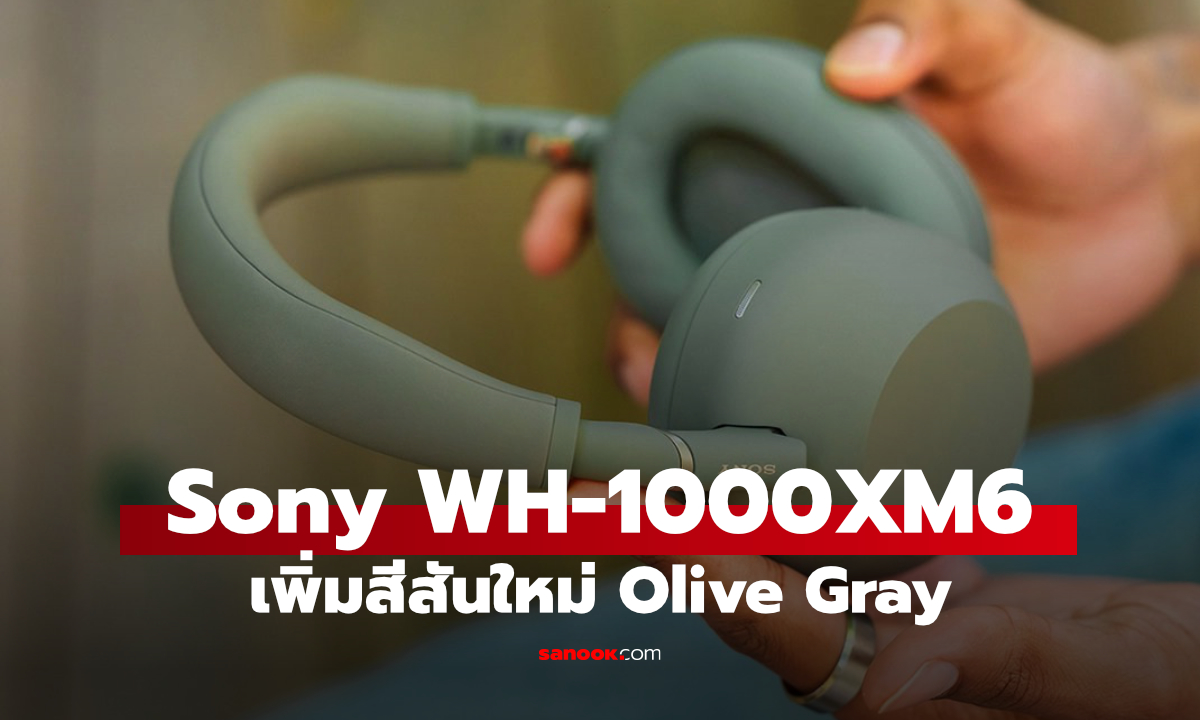 Sony WH-1000XM6 เพิ่มสีใหม่ Olive Gray โทนเขียวเทาเรียบหรู สเปกเดิมไม่เปลี่ยน