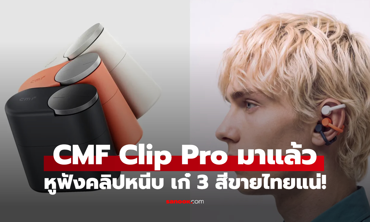 เปิดตัว CMF Clip Pro หูฟัง Open-ear แบบคลิปหนีบ พร้อม Smart Dial ใช้ได้นานน