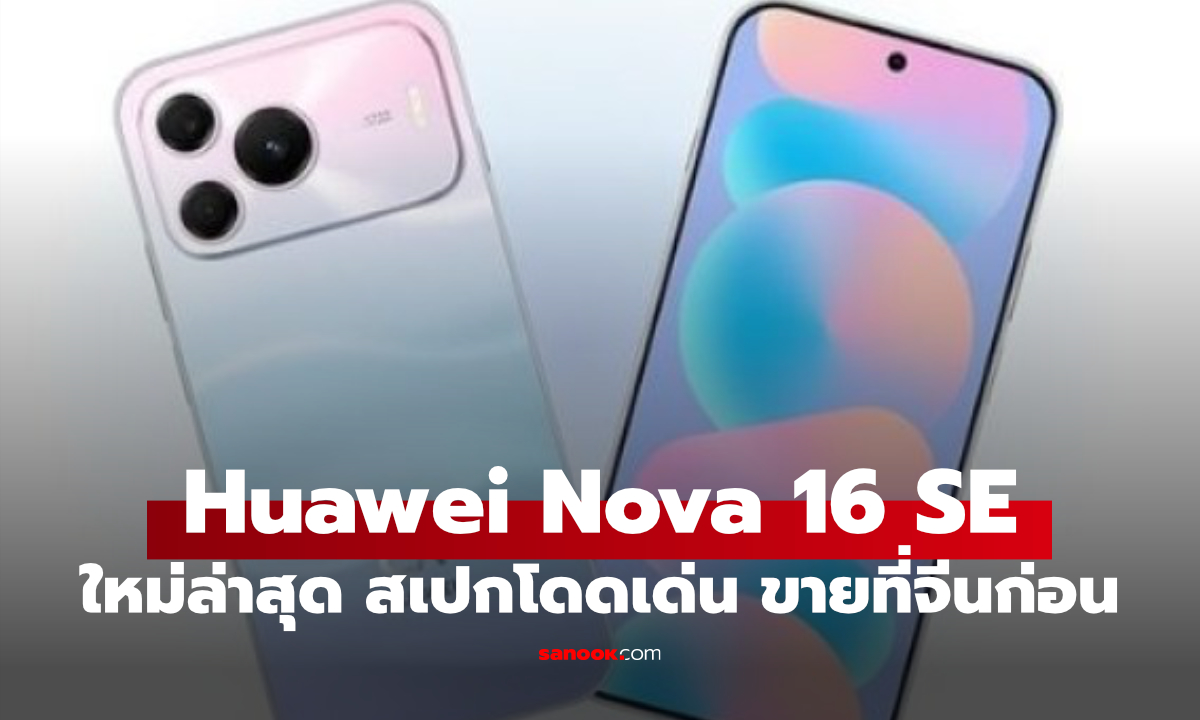 Huawei เปิดตัว nova 16 SE แบตฯ ใหญ่สเปกโดดเด่น สเปกจัดหนัก
