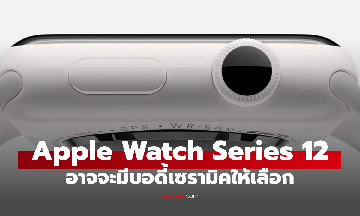 ลือ Apple Watch Series 12 อาจมีตัวเลือก Ceramic กลับมาอีกครั้ง หลังหายไปหลายปี