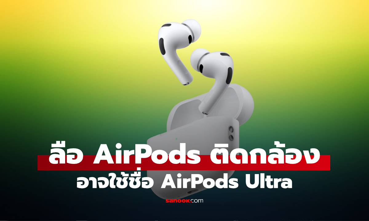 ลือ AirPods Ultra อาจเป็นหูฟังรุ่นแรกที่ติดกล้องและขายจริง?