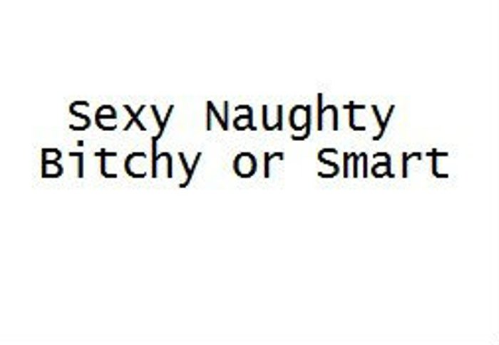 Sexy Naughty Bitchy or Smart