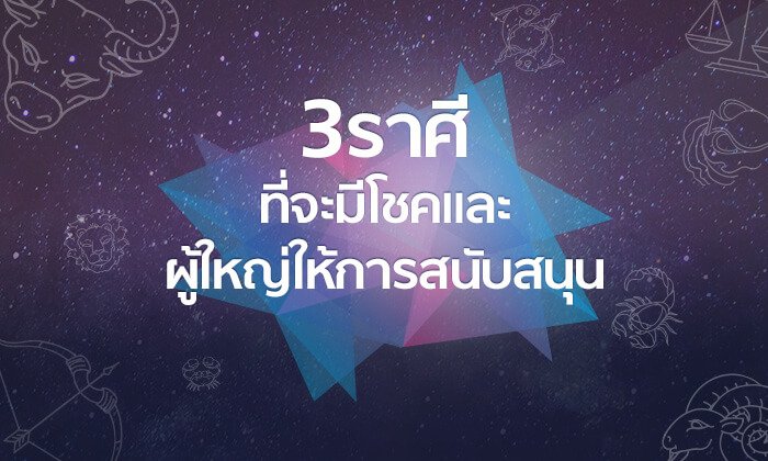 3 ราศีใดที่ช่วงนี้จะมีโชคและได้รับการสนับสนุนจากผู้ใหญ่