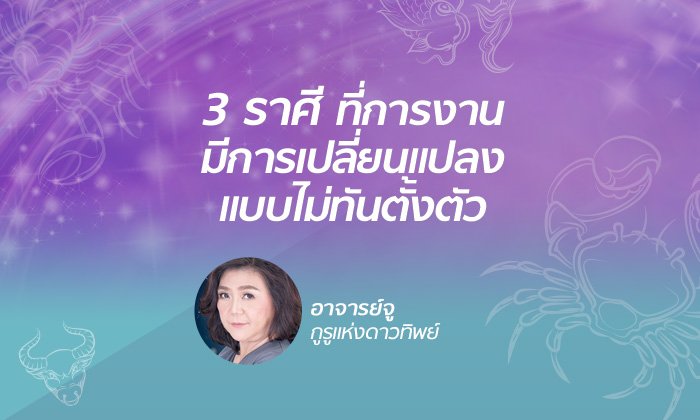 "อาจารย์จู" เผย 3 ราศีที่มีการเปลี่ยนแปลงงานแบบไม่ทันตั้งตัว