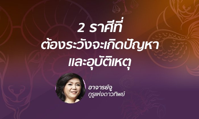 "อาจารย์จู" เตือน 2 ราศีที่ต้องระวังเกิดปัญหาและอุบัติเหตุ