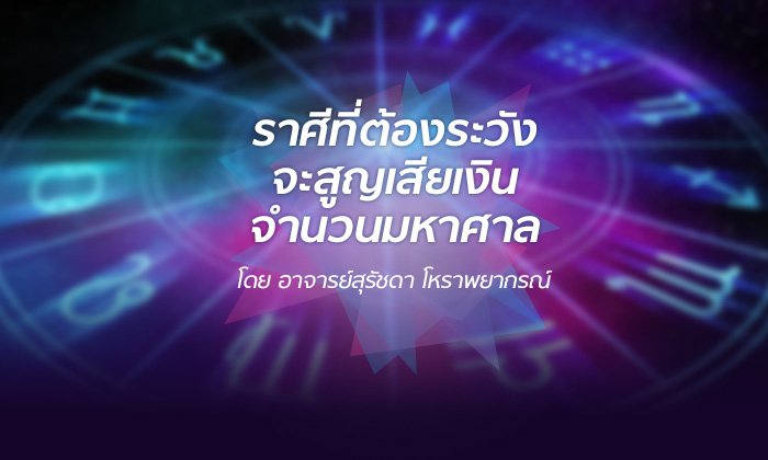 อ.สุรัชดา ชี้ราศีที่ต้องระวังจะสูญเสียเงินจำนวนมหาศาล
